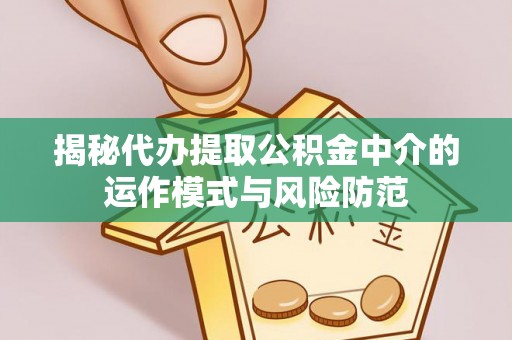 肇州揭秘代办提取公积金中介的运作模式与风险防范