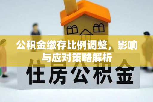 肇州公积金缴存比例调整，影响与应对策略解析