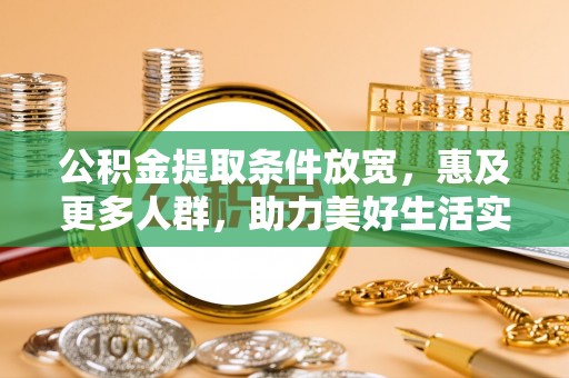 肇州公积金提取条件放宽，惠及更多人群，助力美好生活实现