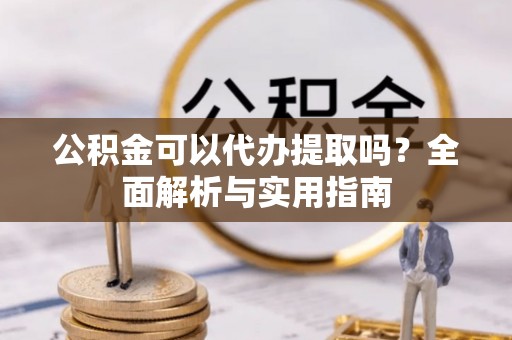 肇州公积金可以代办提取吗？全面解析与实用指南