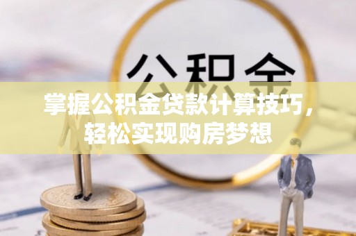 肇州掌握公积金贷款计算技巧，轻松实现购房梦想