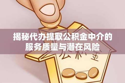 肇州揭秘代办提取公积金中介的服务质量与潜在风险