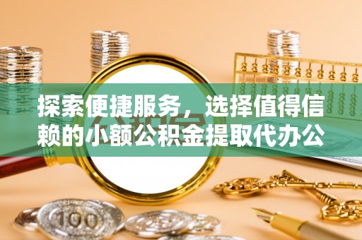 肇州探索便捷服务，选择值得信赖的小额公积金提取代办公司