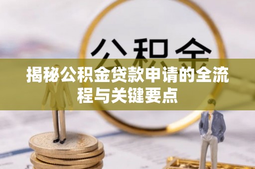 肇州揭秘公积金贷款申请的全流程与关键要点