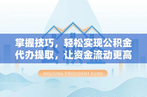 肇州掌握技巧，轻松实现公积金代办提取，让资金流动更高效