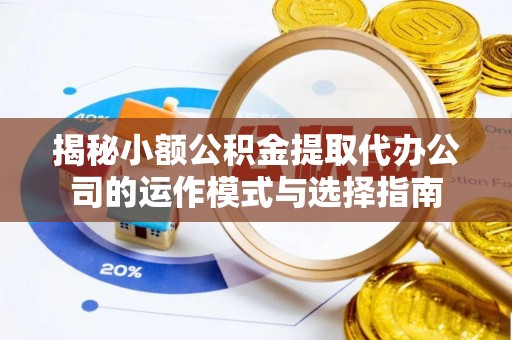 肇州揭秘小额公积金提取代办公司的运作模式与选择指南