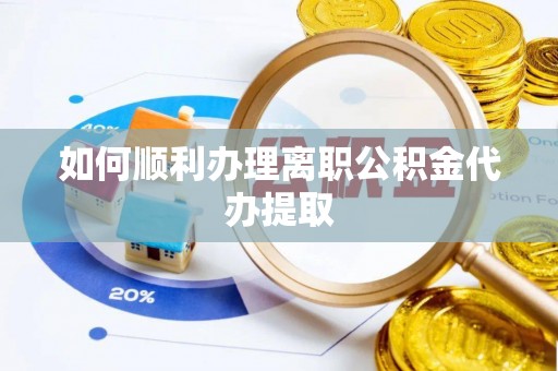肇州如何顺利办理离职公积金代办提取