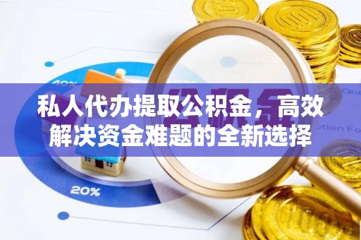 肇州私人代办提取公积金，高效解决资金难题的全新选择