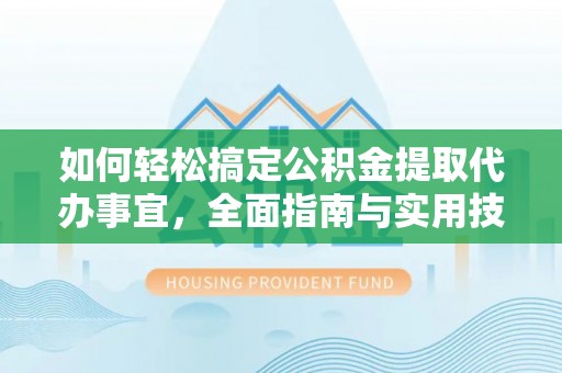 肇州如何轻松搞定公积金提取代办事宜，全面指南与实用技巧