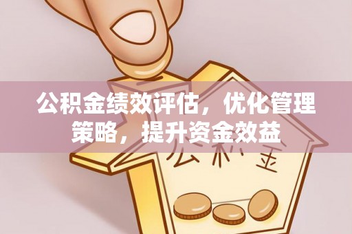 肇州公积金绩效评估，优化管理策略，提升资金效益