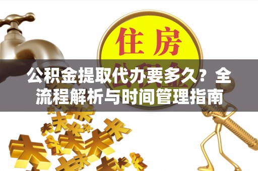 肇州公积金提取代办要多久？全流程解析与时间管理指南