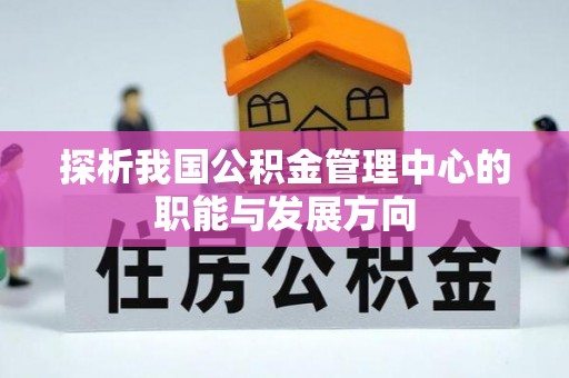 肇州探析我国公积金管理中心的职能与发展方向
