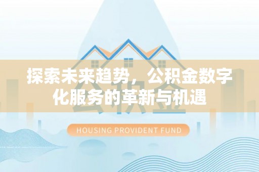 肇州探索未来趋势，公积金数字化服务的革新与机遇