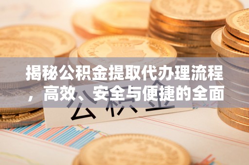 肇州揭秘公积金提取代办理流程，高效、安全与便捷的全面解析