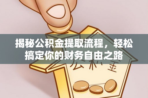 肇州揭秘公积金提取流程，轻松搞定你的财务自由之路