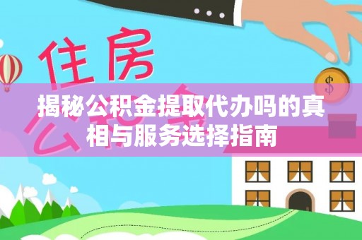肇州揭秘公积金提取代办吗的真相与服务选择指南