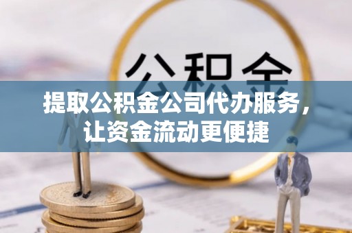 肇州提取公积金公司代办服务，让资金流动更便捷