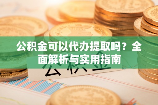 肇州公积金可以代办提取吗？全面解析与实用指南