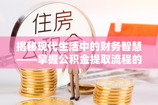 肇州揭秘现代生活中的财务智慧——掌握公积金提取流程的关键步骤