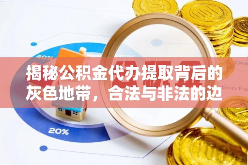 肇州揭秘公积金代办提取背后的灰色地带，合法与非法的边界