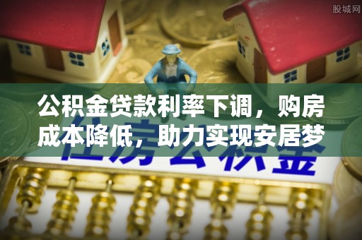 肇州公积金贷款利率下调，购房成本降低，助力实现安居梦想