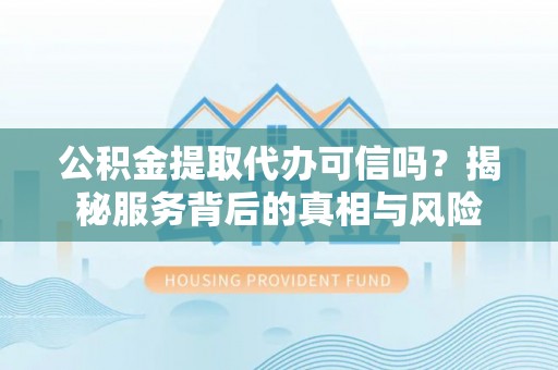 肇州公积金提取代办可信吗？揭秘服务背后的真相与风险