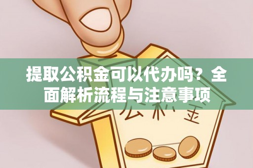 肇州提取公积金可以代办吗？全面解析流程与注意事项