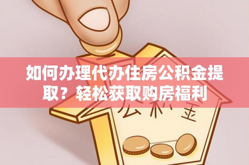 肇州如何办理代办住房公积金提取？轻松获取购房福利