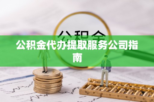 肇州公积金代办提取服务公司指南