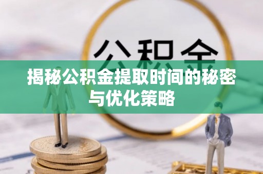 肇州揭秘公积金提取时间的秘密与优化策略