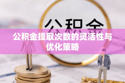 肇州公积金提取次数的灵活性与优化策略