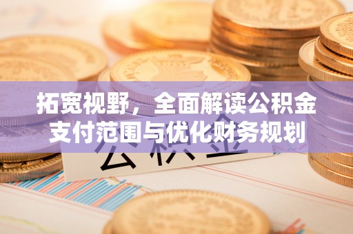肇州拓宽视野，全面解读公积金支付范围与优化财务规划