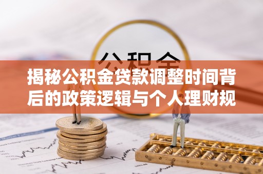 肇州揭秘公积金贷款调整时间背后的政策逻辑与个人理财规划