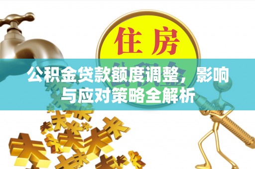 肇州公积金贷款额度调整，影响与应对策略全解析