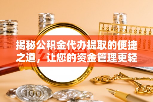 肇州揭秘公积金代办提取的便捷之道，让您的资金管理更轻松