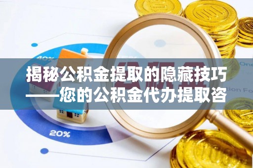 肇州揭秘公积金提取的隐藏技巧——您的公积金代办提取咨询指南