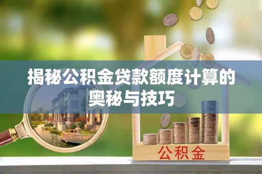肇州揭秘公积金贷款额度计算的奥秘与技巧