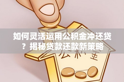 肇州如何灵活运用公积金冲还贷？揭秘贷款还款新策略