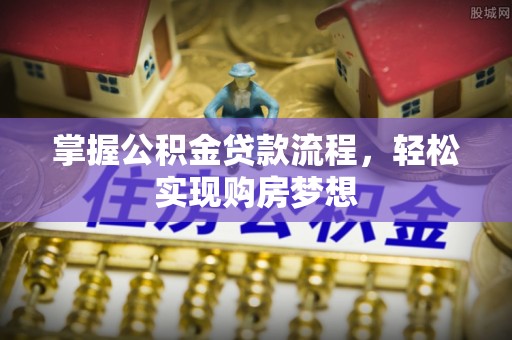 肇州掌握公积金贷款流程，轻松实现购房梦想