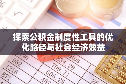 肇州探索公积金制度性工具的优化路径与社会经济效益