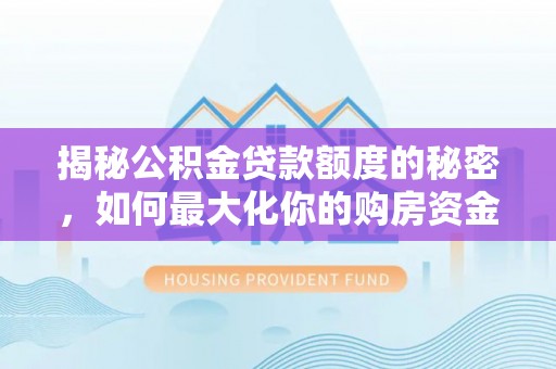 肇州揭秘公积金贷款额度的秘密，如何最大化你的购房资金