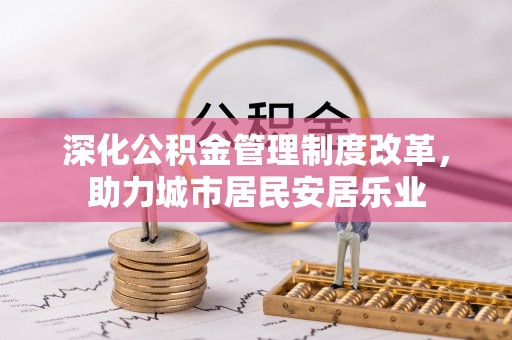 肇州深化公积金管理制度改革，助力城市居民安居乐业