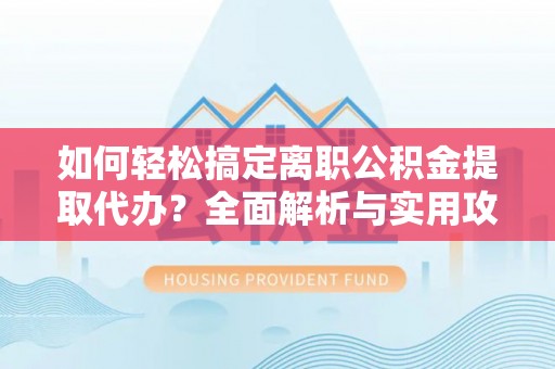 肇州如何轻松搞定离职公积金提取代办？全面解析与实用攻略