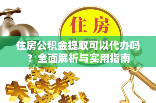 肇州住房公积金提取可以代办吗？全面解析与实用指南