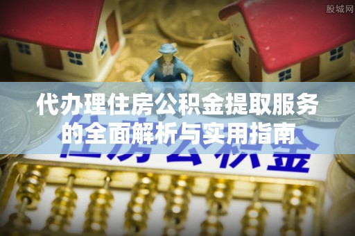 肇州代办理住房公积金提取服务的全面解析与实用指南