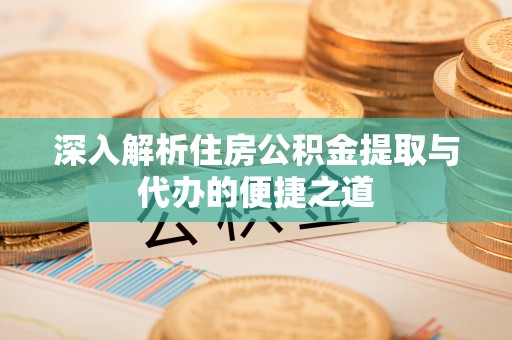 肇州深入解析住房公积金提取与代办的便捷之道