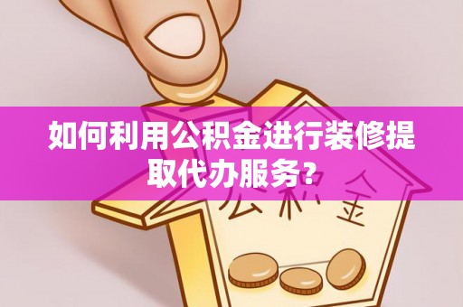 肇州如何利用公积金进行装修提取代办服务？