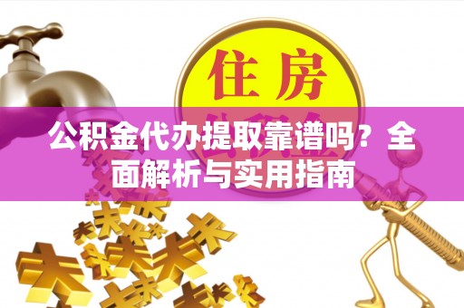 肇州公积金代办提取靠谱吗？全面解析与实用指南