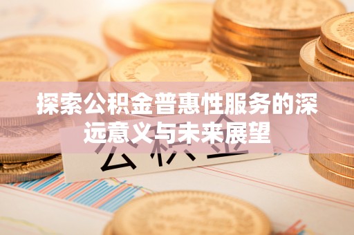 肇州探索公积金普惠性服务的深远意义与未来展望