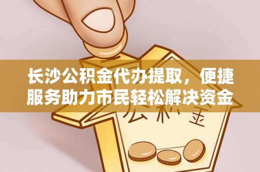 肇州长沙公积金代办提取，便捷服务助力市民轻松解决资金需求